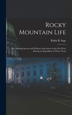 Rocky Mountain Life: Or, Startling Scenes and Perilous Adventures in the Far West, During an Expedition of Three Years - Sage, Rufus B