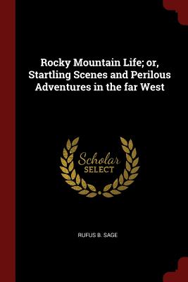 Rocky Mountain Life; or, Startling Scenes and Perilous Adventures in the far West - Sage, Rufus B