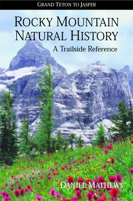 Rocky Mountain Natural History: Grand Teton to Jasper - Mathews, Daniel