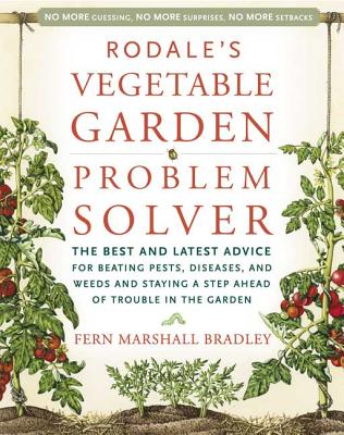 Rodale's Vegetable Garden Problem Solver: The Best and Latest Advice for Beating Pests, Diseases, and Weeds and Staying a Step Ahead of Trouble in the Garden - Bradley, Fern Marshall