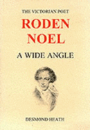 Roden Noel, 1834-1894 : a wide angle : a background to Noel's life and work, featuring his poetry, his philosophy, correspondance with Tennyson, Browning, hardy, and others, plus reminiscences of Noel's son, Conrad, the 'rebel priest' of Thaxted - Noel, Roden Berkeley Wriothesley, and Heath, Desmond