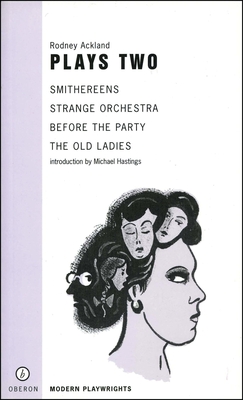 Rodney Ackland: Plays Two: Strange Orchestra; Before the Party; Smithereens; Old Ladies - Ackland, Rodney, and Hastings, Michael (Introduction by)