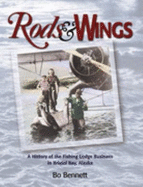 Rods & Wings: A History of the Fishing Lodge Business in Bristol Bay, Alaska - Bennett, Bo