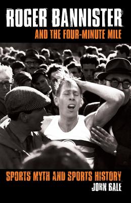 Roger Bannister and the Four-Minute Mile: Sports Myth and Sports History - Bale, John