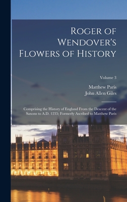 Roger of Wendover's Flowers of History: Comprising the History of England From the Descent of the Saxons to A.D. 1235; Formerly Ascribed to Matthew Paris; Volume 3 - Giles, John Allen, and Paris, Matthew