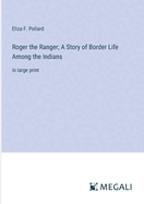 Roger the Ranger; A Story of Border Life Among the Indians: in large print