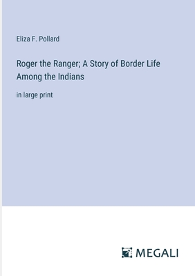 Roger the Ranger; A Story of Border Life Among the Indians: in large print - Pollard, Eliza F