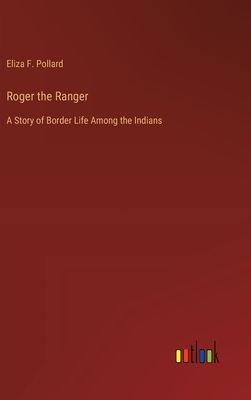 Roger the Ranger: A Story of Border Life Among the Indians - Pollard, Eliza F