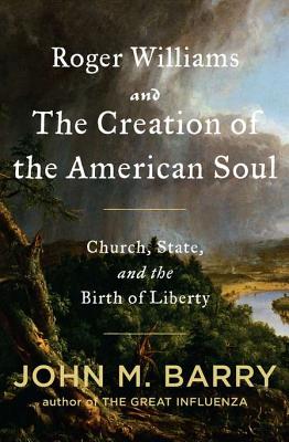 Roger Williams and the Creation of the American Soul: Church, State, and the Birth of Liberty - Barry, John M