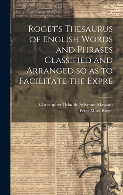 Roget's Thesaurus of English Words and Phrases Classified and Arranged so as to Facilitate the Expre - Roget, Peter Mark, and Mawson, Christopher Orlando Sylvester