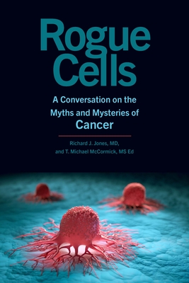 Rogue Cells: A Conversation on the Myths and Mysteries of Cancer - Jones, Richard J, and McCormick, T Michael