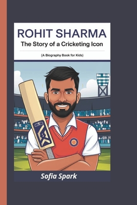 Rohit Sharma: The Story of a Cricketing Icon (A Biography Book For Kids) - Spark, Sofia