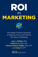 Roi in Marketing: The Design Thinking Approach to Measure, Prove, and Improve the Value of Marketing
