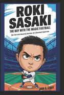 Roki Sasaki The Boy with the Magic Fastball: The Fun and Amazing Journey of a Baseball Superstar