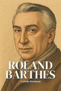 Roland Barthes: l'essentiel de sa pense en 100 pages: Dcouvrez comment Roland Barthes a renvers nos certitudes en rvlant que derrire chaque image, chaque mot du quotidien, se cache un pouvoir  interroger.