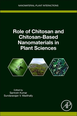 Role of Chitosan and Chitosan-Based Nanomaterials in Plant Sciences - Kumar, Santosh (Editor), and Madihally, Sundararajan V (Editor)