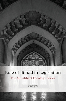 Role of Ijtihad in Legislation - Mutahhari, Murtadha, and Qara'i, Mahliqa (Translated by)