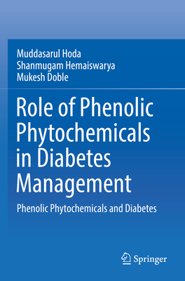 Role of Phenolic Phytochemicals in Diabetes Management: Phenolic Phytochemicals and Diabetes - Hoda, Muddasarul, and Hemaiswarya, Shanmugam, and Doble, Mukesh