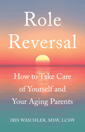 Role Reversal: How to Take Care of Yourself and Your Aging Parents