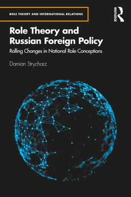 Role Theory and Russian Foreign Policy: Rolling Changes in National Role Conceptions - Strycharz, Damian