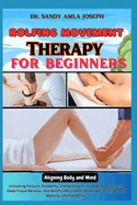 Rolfing Movement Therapy for Beginners: Aligning Body and Mind: Unlocking Posture, Flexibility, and Healing Through Body Alignment, Deep Tissue Release, and Mindful Movement Techniques for Improved Mobility and Pain Relief