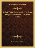 Roll of Guild Burgesses of the Royal Burgh of Aberdeen, 1399-1631 (1890)