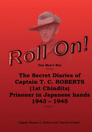 Roll On!: One Man's War Including the Secret Diaries of Captain T.C. Roberts (1st Chindits) Prisoner in Japanese Hands 1943 - 1945