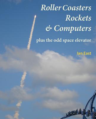 Roller Coasters, Rockets & Computers Plus the Odd Space Elevator - East, Ian