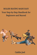 Roller Skating Made Easy: Your Step-by-Step Handbook for Beginners and Beyond