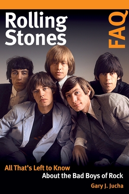 Rolling Stones FAQ: All That's Left to Know about the Bad Boys of Rock - Jucha, Gary J