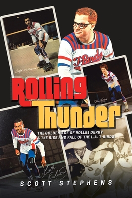 Rolling Thunder: The Golden Age of Roller Derby & the Rise and Fall of the L.A. T-Birds - Stephens, Scott