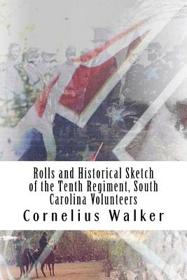 Rolls and Historical Sketch of the Tenth Regiment, South Carolina Volunteers: in the army of the Confederate States - Rigdon, John C, and Walker, Cornelius Irvine