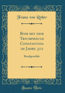 ROM Mit Dem Triumphzuge Constantins Im Jahre 312: Rundgemalde (Classic Reprint)