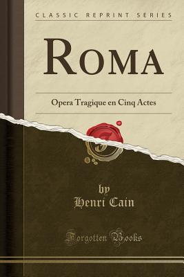 Roma: Opera Tragique En Cinq Actes (Classic Reprint) - Cain, Henri