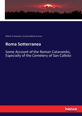 Roma Sotterranea: Some Account of the Roman Catacombs, Especially of the Cemetery of San Callisto - Brownlow, William-R, and Rossi, Giovanni Battista De