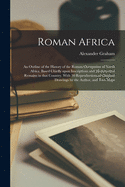 Roman Africa; an Outline of the History of the Roman Occupation of North Africa, Based Chiefly Upon Inscriptions and Monumental Remains in That Country. With 30 Reproductions of Original Drawings by the Author, and Two Maps