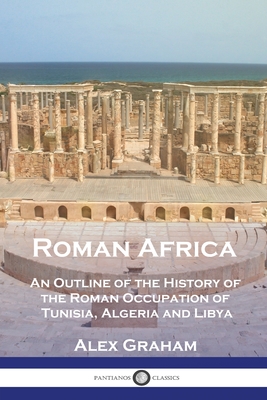 Roman Africa: An Outline of the History of the Roman Occupation of Tunisia, Algeria and Libya - Graham, Alex