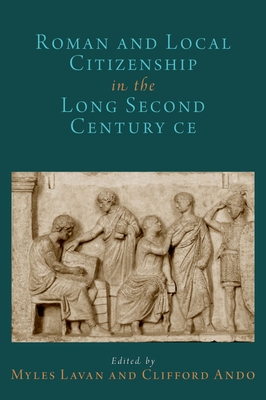 Roman and Local Citizenship in the Long Second Century CE - Lavan, Myles (Editor), and Ando, Clifford (Editor)