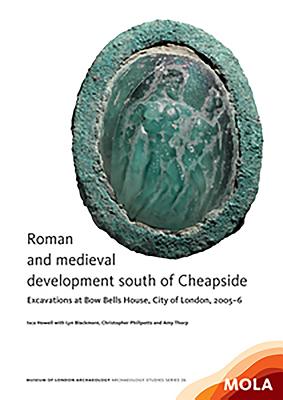 Roman and Medieval Development South of Cheapside: Excavations at Bow Bells House, City of London, 2005-6 - Howell, Isca, and Blackmore, Lyn, and Phillpotts, Christopher