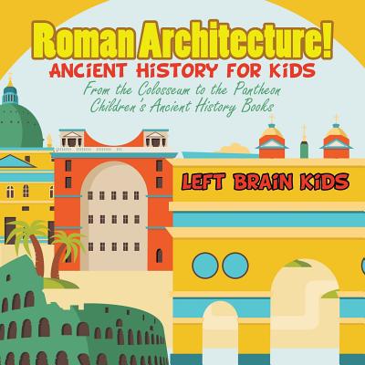 Roman Architecture! Ancient History for Kids: From the Colosseum to the Pantheon - Children's Ancient History Books - Left Brain Kids