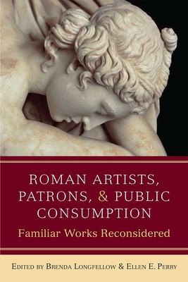 Roman Artists, Patrons, and Public Consumption: Familiar Works Reconsidered - Longfellow, Brenda, and Perry, Ellen