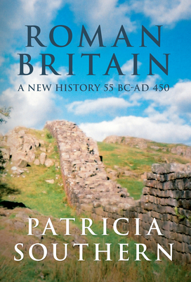 Roman Britain: A New History 55 BC-AD 450 - Southern, Patricia