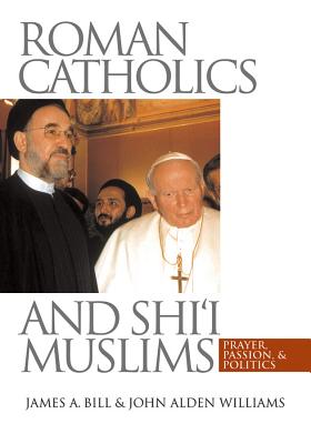 Roman Catholics and Shi'i Muslims: Prayer, Passion, and Politics - Bill, James A, Professor, and Williams, John Alden