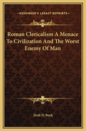 Roman Clericalism a Menace to Civilization and the Worst Enemy of Man