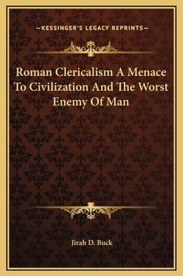 Roman Clericalism a Menace to Civilization and the Worst Enemy of Man - Buck, Jirah Dewey