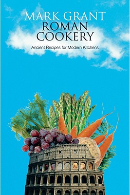 Roman Cookery: Ancient Recipes for Modern Kitchens - Grant, Mark