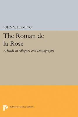 Roman de la Rose: A Study in Allegory and Iconography - Fleming, John V.