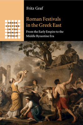 Roman Festivals in the Greek East: From the Early Empire to the Middle Byzantine Era - Graf, Fritz, Professor