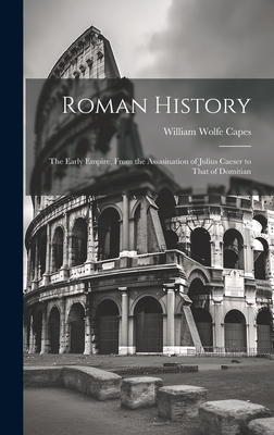 Roman History: The Early Empire, From the Assasination of Julius Caeser to That of Domitian - Capes, William Wolfe