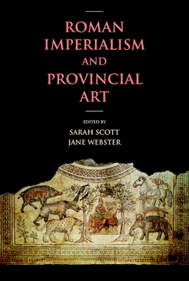 Roman Imperialism and Provincial Art - Scott, Sarah (Editor), and Webster, Jane (Editor)